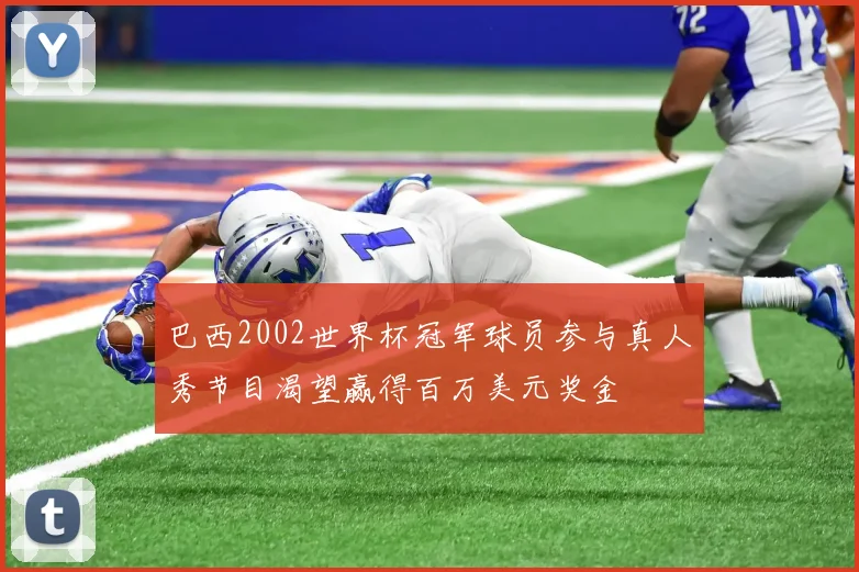 巴西2002世界杯冠军球员参与真人秀节目渴望赢得百万美元奖金