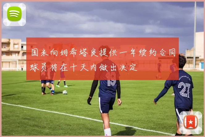 国米向姆希塔良提供一年续约合同球员将在十天内做出决定