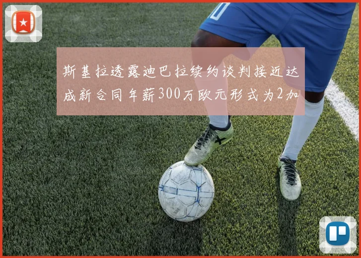 斯基拉透露迪巴拉续约谈判接近达成新合同年薪300万欧元形式为2加1