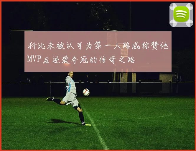 科比未被认可为第一人路威称赞他MVP后逆袭夺冠的传奇之路