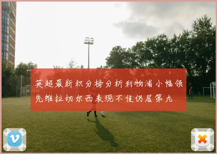 英超最新积分榜分析利物浦小幅领先维拉切尔西表现不佳仍居第九