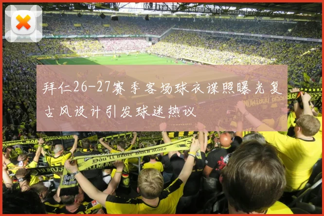 拜仁26-27赛季客场球衣谍照曝光复古风设计引发球迷热议