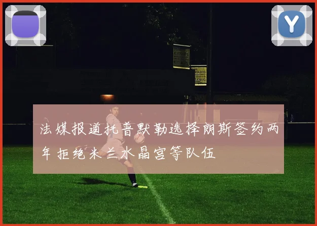 法媒报道托普默勒选择朗斯签约两年拒绝米兰水晶宫等队伍