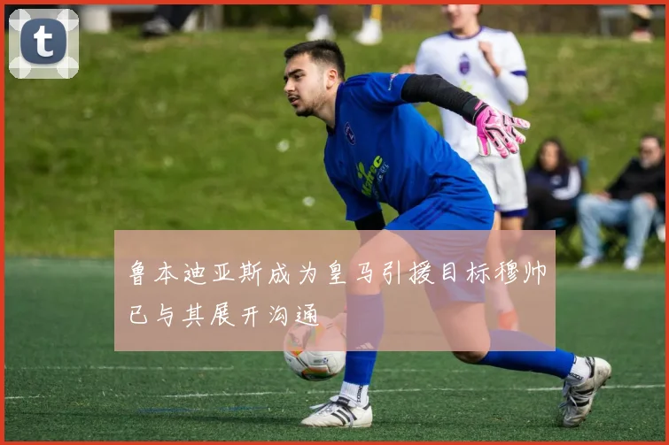 鲁本迪亚斯成为皇马引援目标穆帅已与其展开沟通