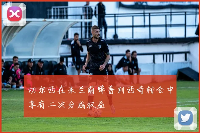切尔西在米兰前锋普利西奇转会中享有二次分成权益