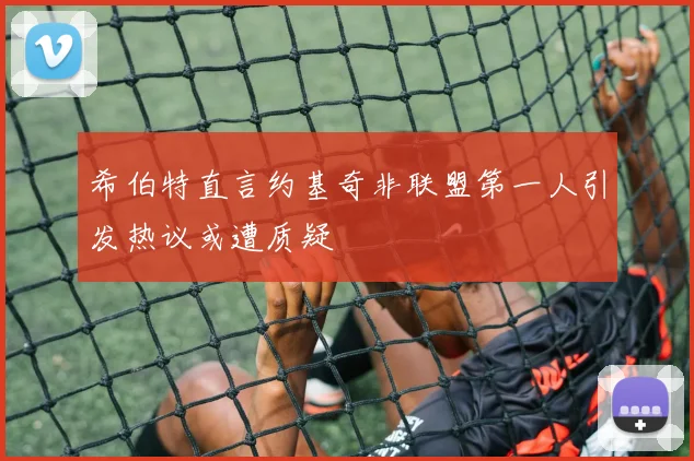 希伯特直言约基奇非联盟第一人引发热议或遭质疑