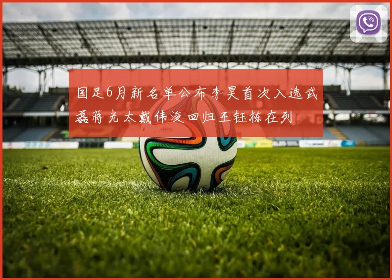 国足6月新名单公布李昊首次入选武磊蒋光太戴伟浚回归王钰栋在列