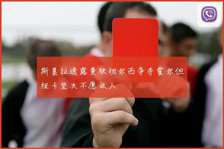 斯基拉透露曼联切尔西争夺霍尔但纽卡坚决不愿放人