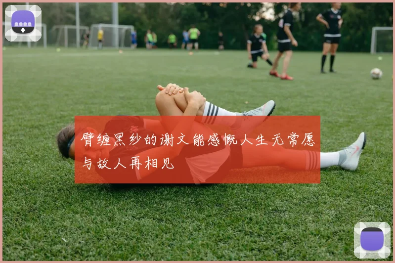 臂缠黑纱的谢文能感慨人生无常愿与故人再相见