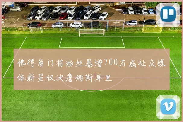佛得角门将粉丝暴增700万成社交媒体新星仅次詹姆斯库里
