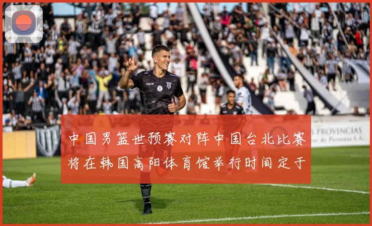 中国男篮世预赛对阵中国台北比赛将在韩国高阳体育馆举行时间定于7月6日
