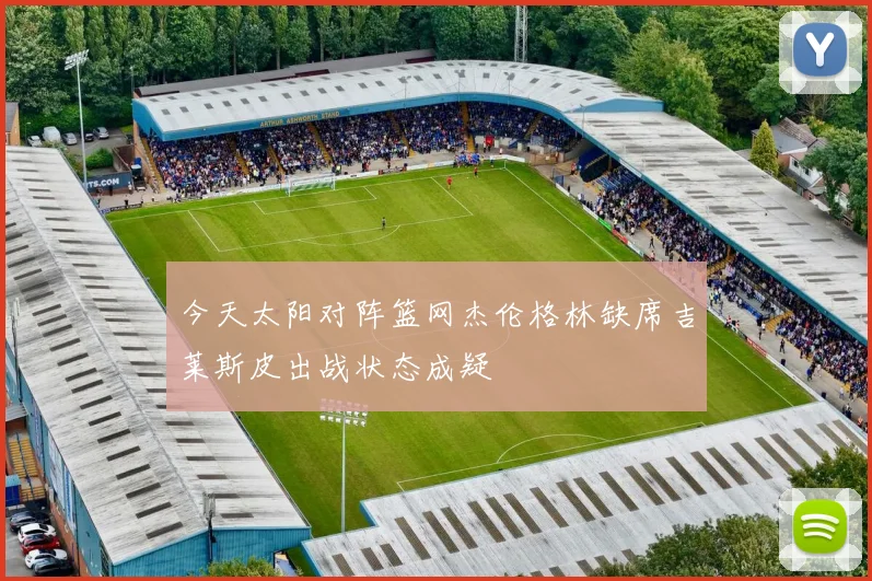 今天太阳对阵篮网杰伦格林缺席吉莱斯皮出战状态成疑